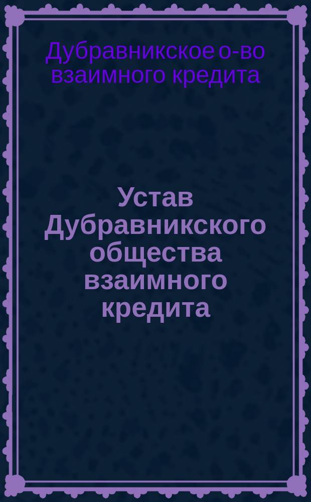 Устав Дубравникского общества взаимного кредита : Утв. 12 апр. 1912 г.