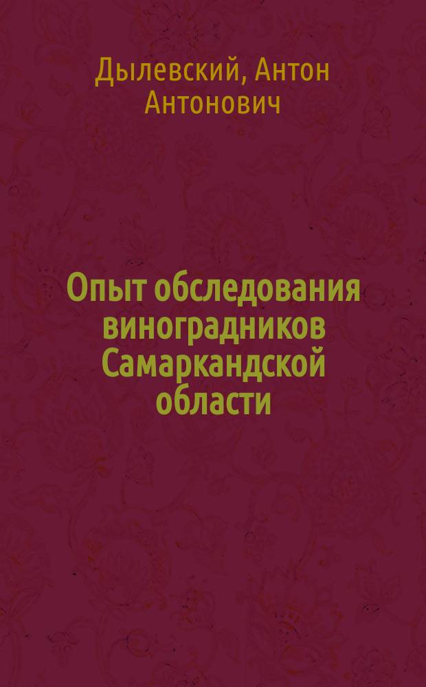Опыт обследования виноградников Самаркандской области : (Волости: Ходжа-Ахрарская, Сиабская и Ангарская) : С прил. ст. Ф. Бекина "Состояние виноградников Самаркандского района в 1911 году и меры борьбы с грибными болезнями в туземных виноградниках"