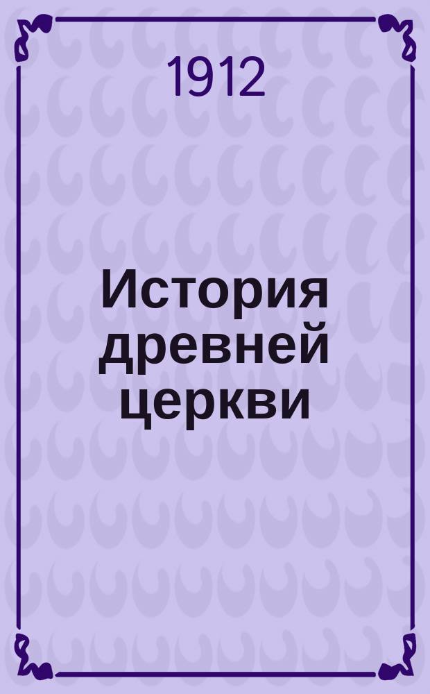 История древней церкви : Пер. с 5-го фр. изд
