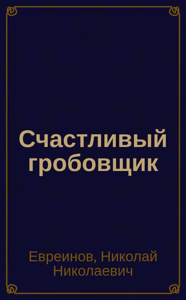 ... Счастливый гробовщик : Пьеса в 1 д