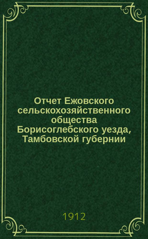 Отчет Ежовского сельскохозяйственного общества Борисоглебского уезда, Тамбовской губернии... с 1-го мая 1911 г. по 1-е мая 1912 года