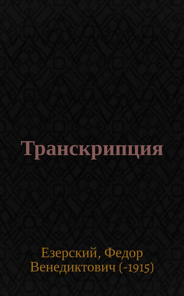 Транскрипция : Наиразумнейшее правописание назв. геогр. местностей для всех стран и народов : Докл. Ф.Е. Езерского 10 Междунар. геогр. конгр. 1912 г. в Риме