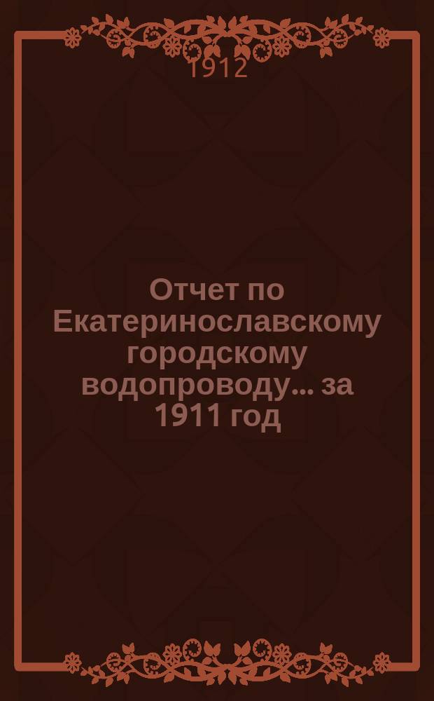 Отчет по Екатеринославскому городскому водопроводу... за 1911 год