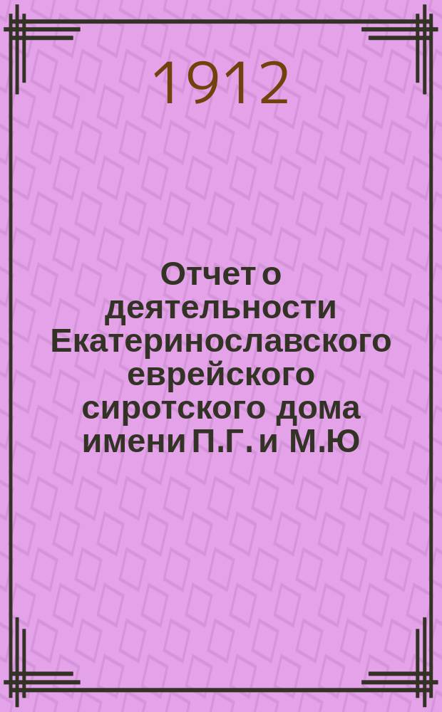 Отчет о деятельности Екатеринославского еврейского сиротского дома имени П.Г. и М.Ю. Карпас... ... за 1911 год