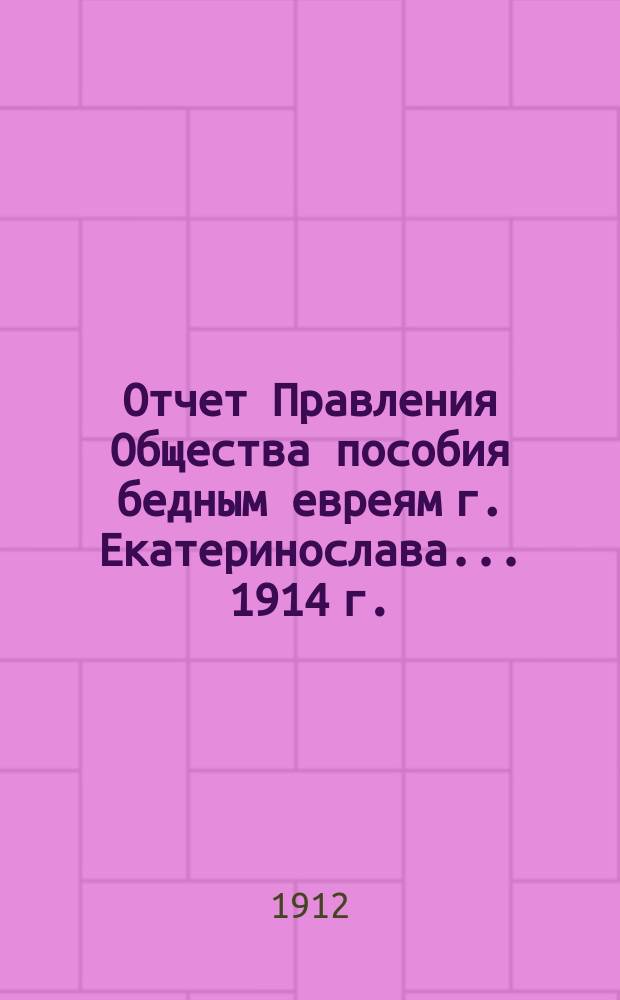 Отчет Правления Общества пособия бедным евреям г. Екатеринослава... ... 1914 г.