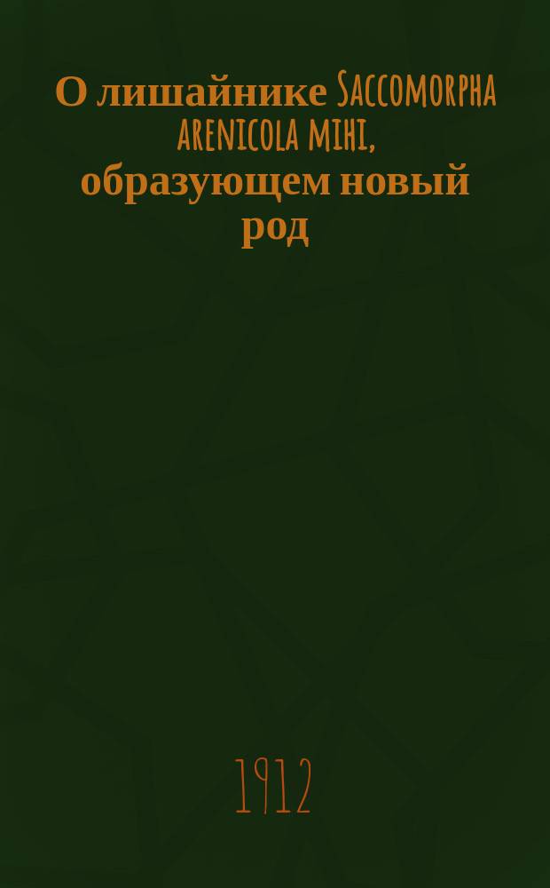 О лишайнике Saccomorpha arenicola mihi, образующем новый род (Saccomorpha mihi) и новое семейство (Saccomorphaceae mihi)
