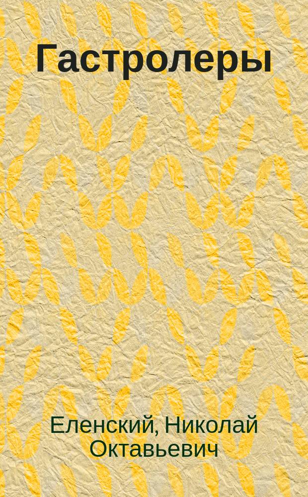 ... Гастролеры : Шутка в 1 д. Н.О. Еленского