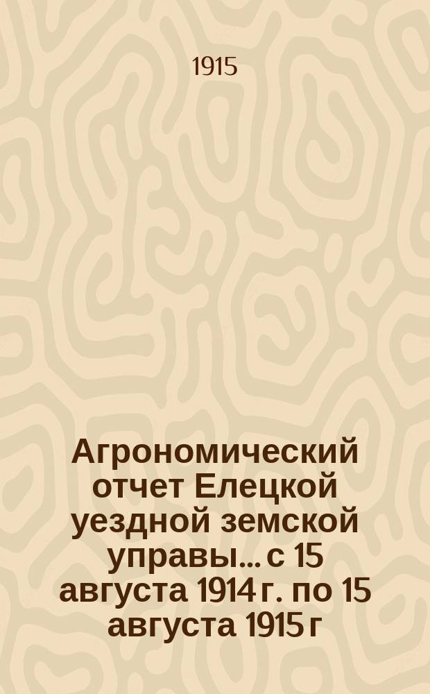 Агрономический отчет Елецкой уездной земской управы... с 15 августа 1914 г. по 15 августа 1915 г.
