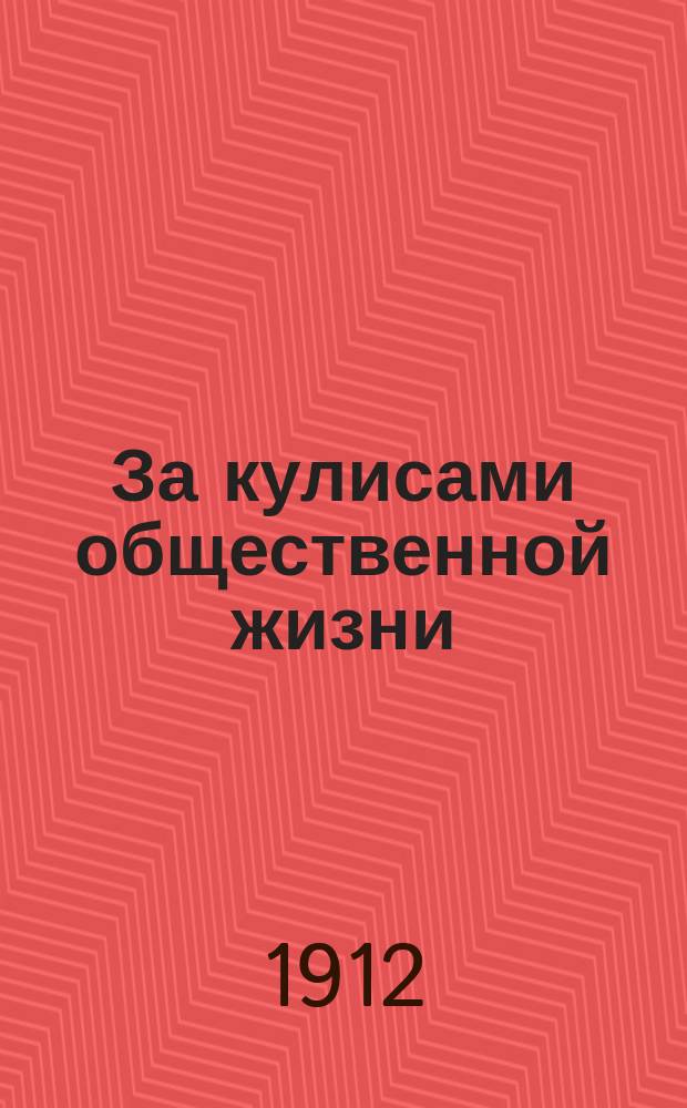 За кулисами общественной жизни : Воспоминания гласного С.-Петерб. гор. думы Н.Н. Елизарова