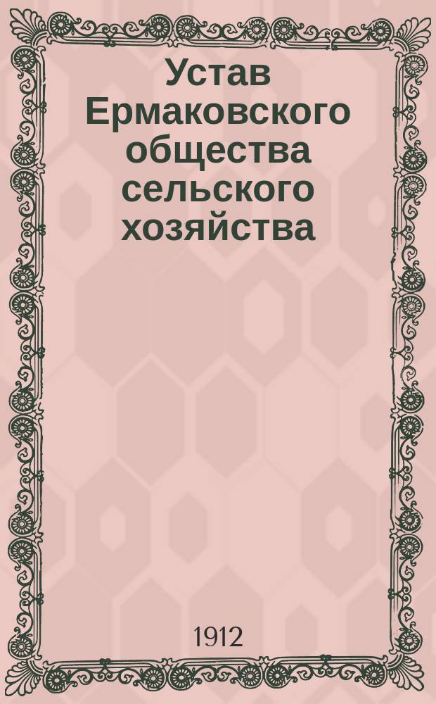 Устав Ермаковского общества сельского хозяйства : Утв. 7 дек. 1911 г.