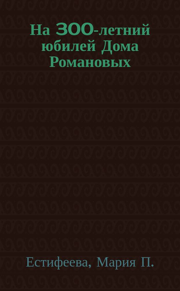 На 300-летний юбилей Дома Романовых : Стихи