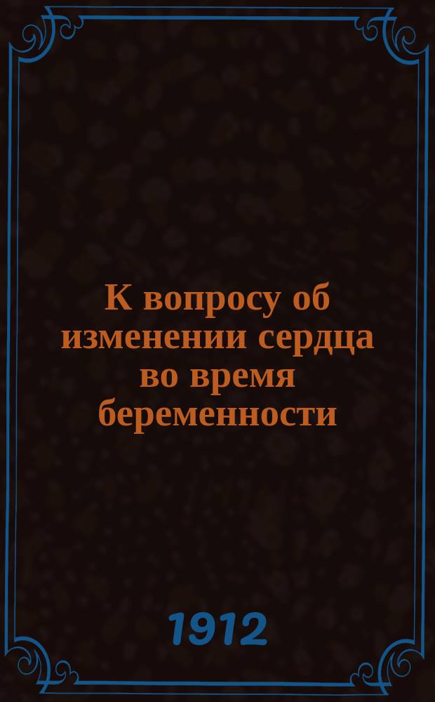 К вопросу об изменении сердца во время беременности : Дис. на степ. д-ра мед. кн. С.В. Жевахова