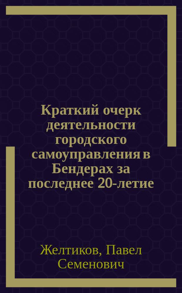 Краткий очерк деятельности городского самоуправления в Бендерах за последнее 20-летие (1894-1912 гг.)