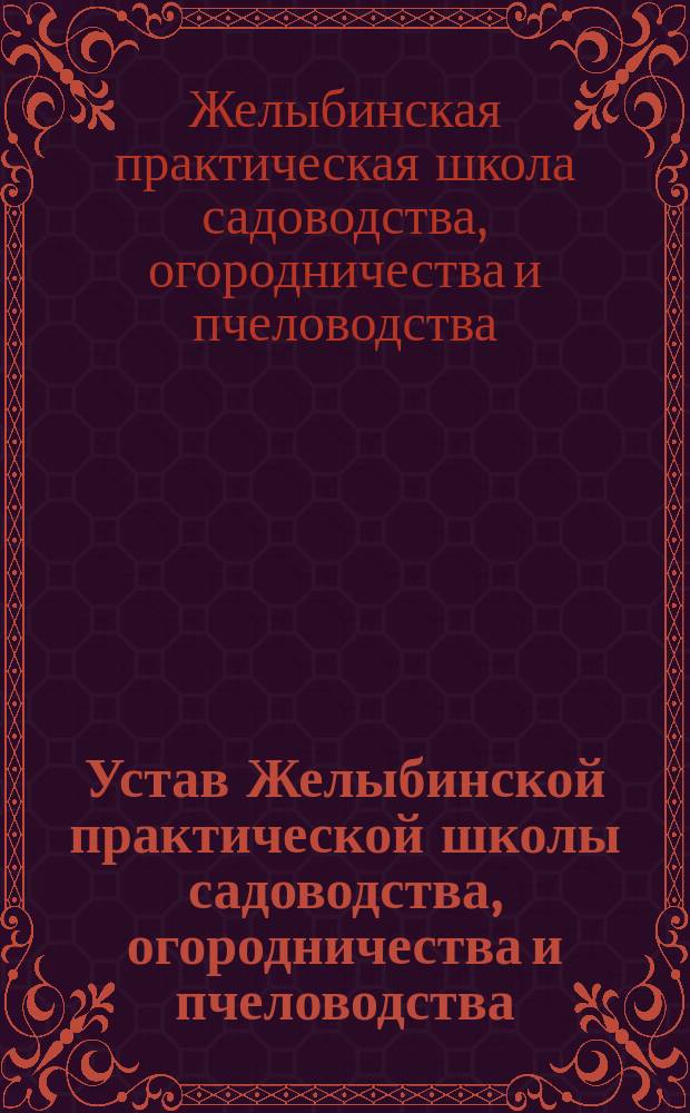 Устав Желыбинской практической школы садоводства, огородничества и пчеловодства : Утв. 13 янв. 1912 г