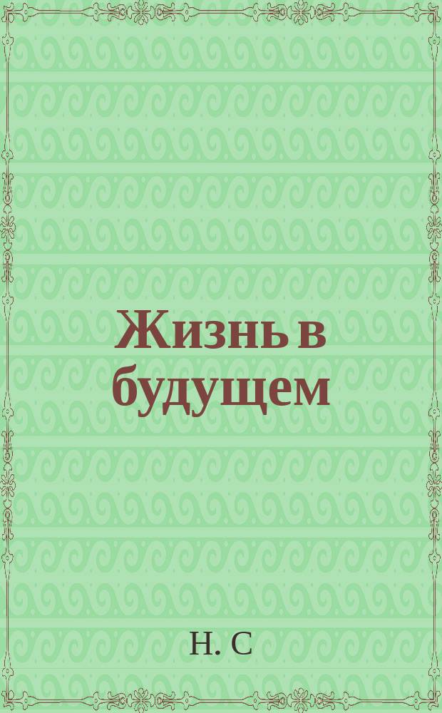 Жизнь в будущем : Очерк о бессмертии человеч. личности
