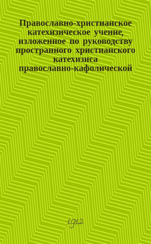 Православно-христианское катехизическое учение, изложенное по руководству пространного христианского катехизиса православно-кафолической, восточной церкви : Пособие к изуч. катехизиса