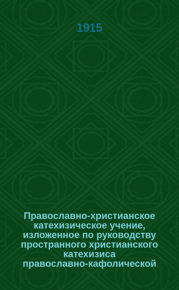 Православно-христианское катехизическое учение, изложенное по руководству пространного христианского катехизиса православно-кафолической, восточной церкви : Пособие к изуч. катехизиса