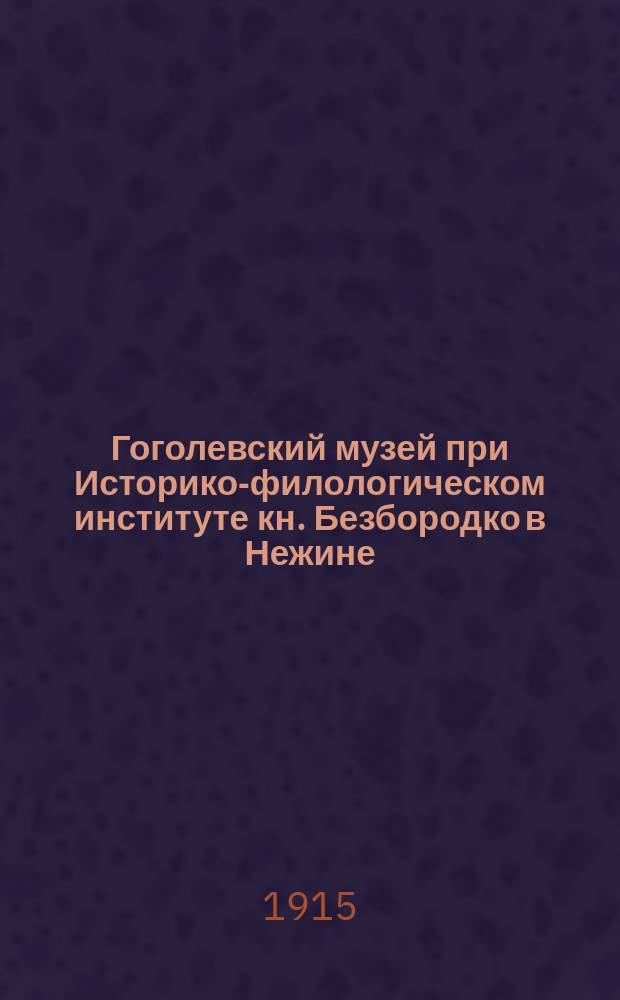 Гоголевский музей при Историко-филологическом институте кн. Безбородко в Нежине : Вып. 2-. Вып. 2
