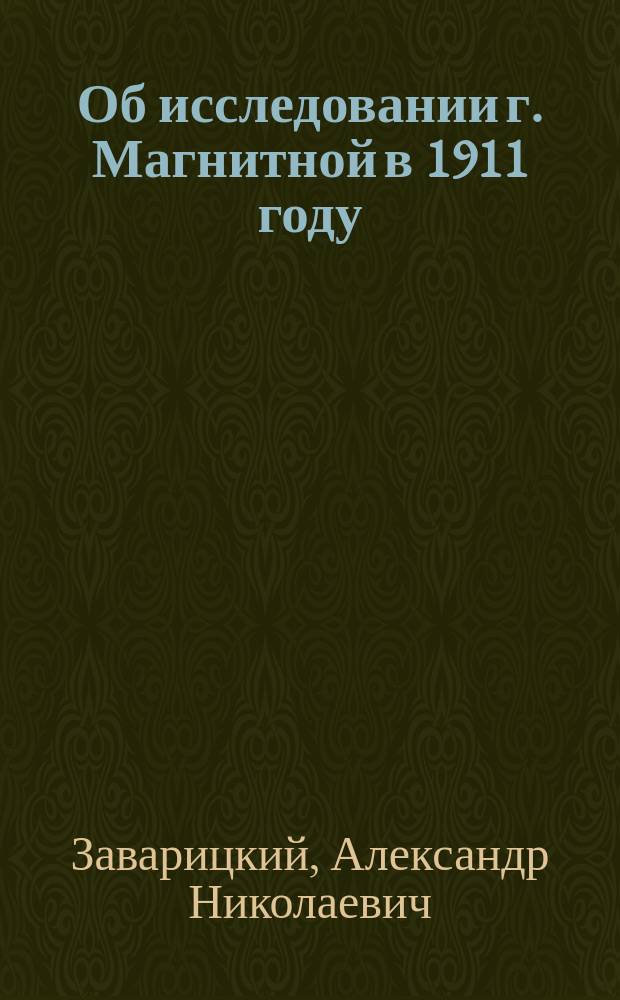 Об исследовании г. Магнитной в 1911 году: Долож. 10 янв. 1912 г; Один из способов определения оптического знака кристалла на универсальном столике / А.Н. Заварицкий