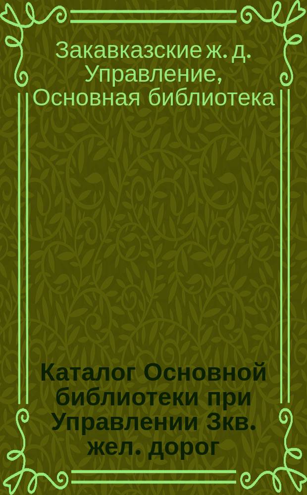 Каталог Основной библиотеки при Управлении Зкв. жел. дорог
