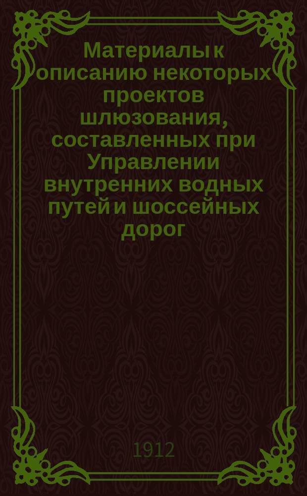 Материалы к описанию некоторых проектов шлюзования, составленных при Управлении внутренних водных путей и шоссейных дорог
