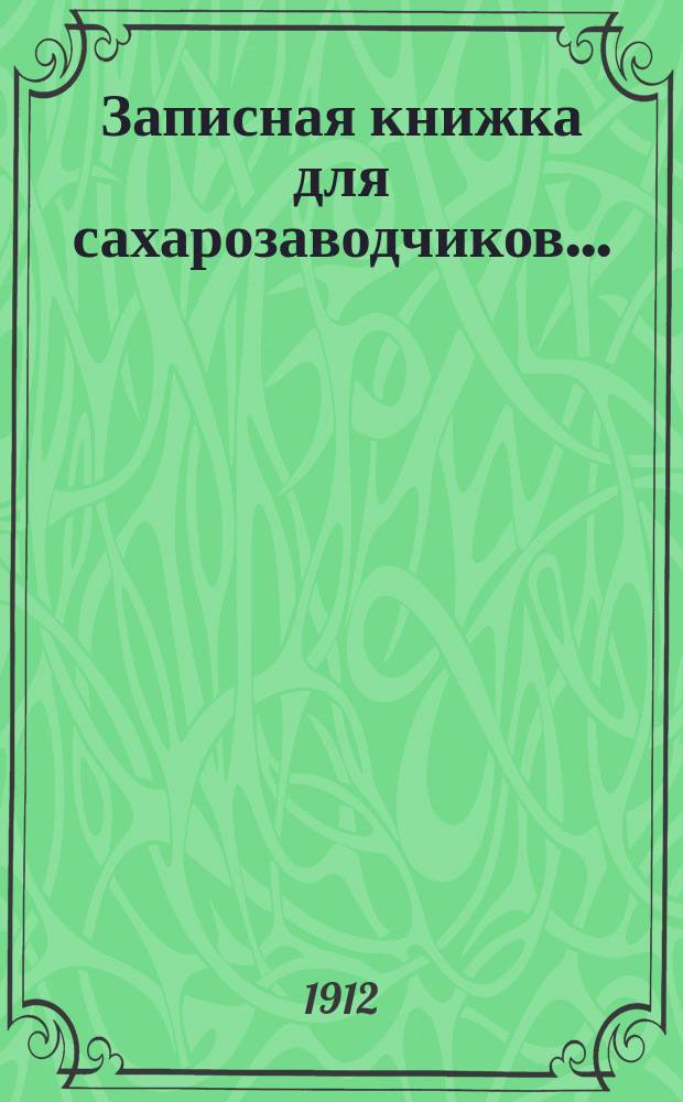 Записная книжка для сахарозаводчиков.. : Ежегодник. ... на 1912-1913 г.