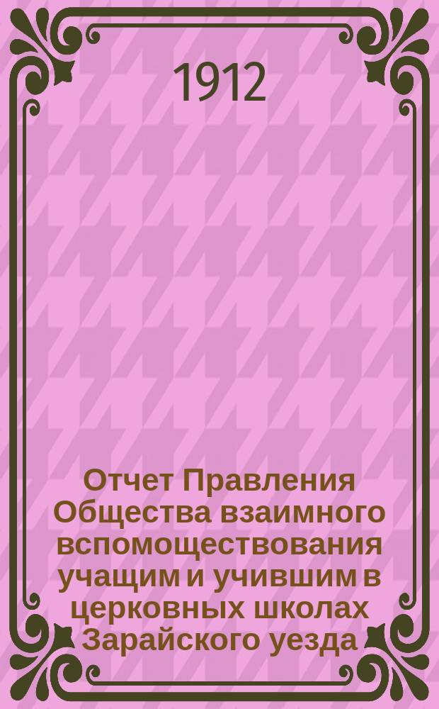 Отчет Правления Общества взаимного вспомоществования учащим и учившим в церковных школах Зарайского уезда...