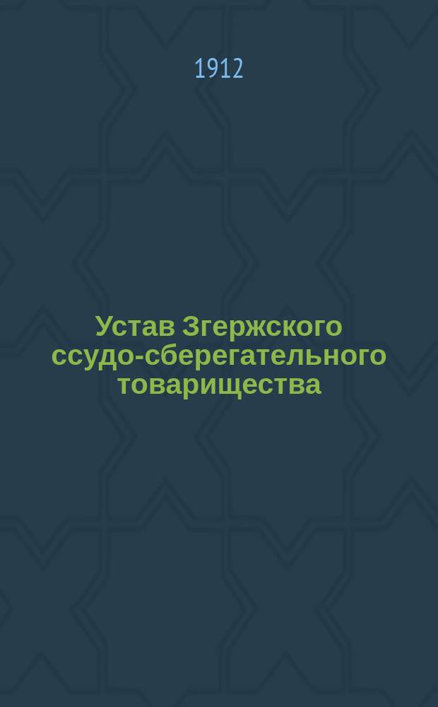 Устав Згержского ссудо-сберегательного товарищества : Утв. 7 сент. 1901 г. : С изм. и доп., утв. 22 апр. 1911 г.