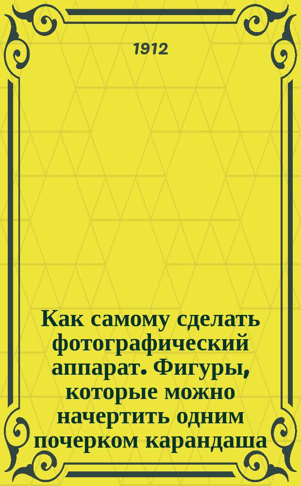 Как самому сделать фотографический аппарат. [Фигуры, которые можно начертить одним почерком карандаша]