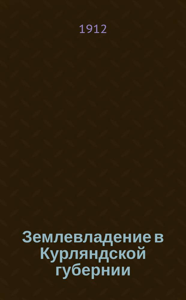 Землевладение в Курляндской губернии : Материалы по статистике земел. собственности, продаж. и аренд. цены