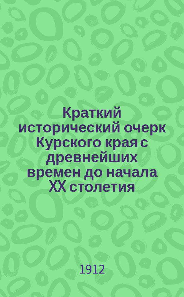 Краткий исторический очерк Курского края [с древнейших времен до начала XX столетия]