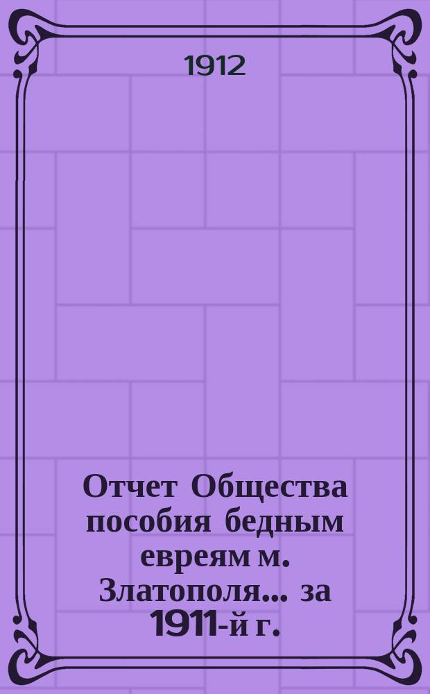 Отчет Общества пособия бедным евреям м. Златополя... ... за 1911-й г.