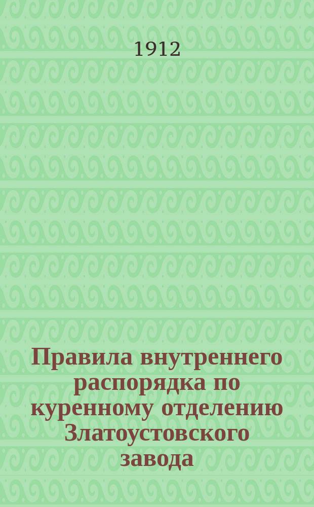 Правила внутреннего распорядка по куренному отделению Златоустовского завода : Утв. 13 окт. 1911 г.