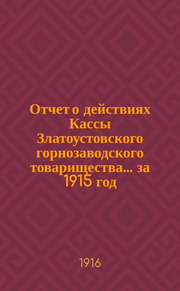 Отчет о действиях Кассы Златоустовского горнозаводского товарищества... ... за 1915 год