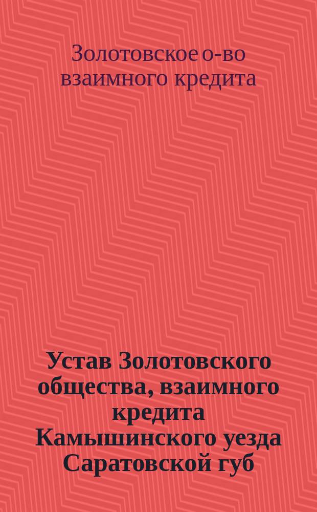 Устав Золотовского общества, взаимного кредита Камышинского уезда Саратовской губ. : Утв. 12 июня 1912 г.