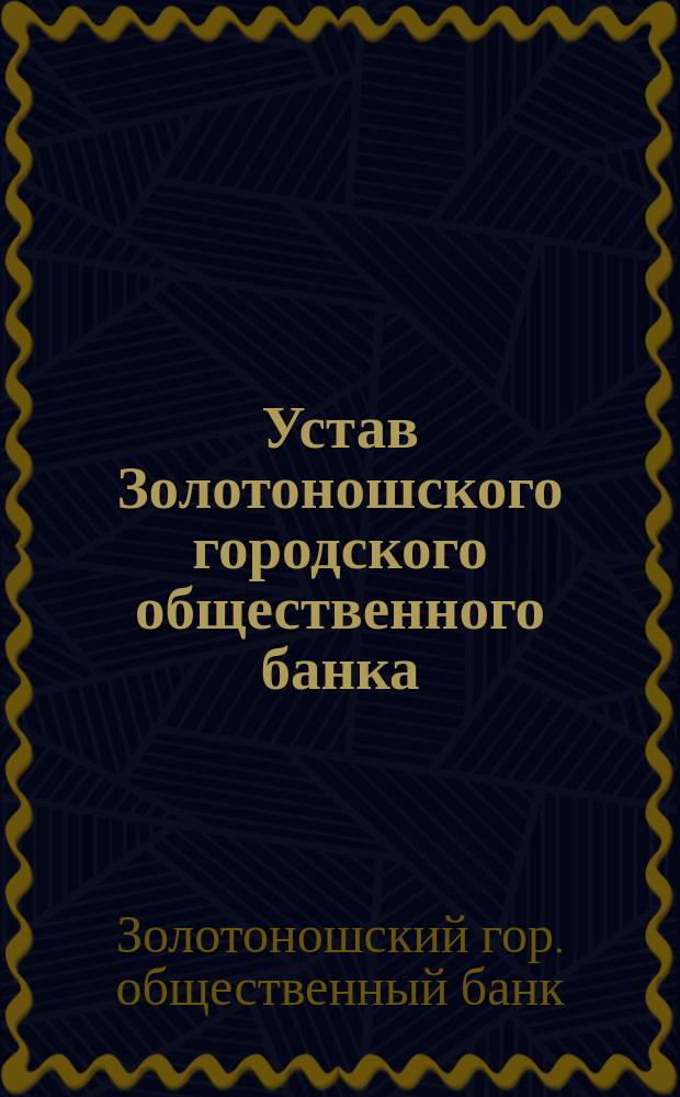 Устав Золотоношского городского общественного банка : Утв. 13 янв. 1912 г.