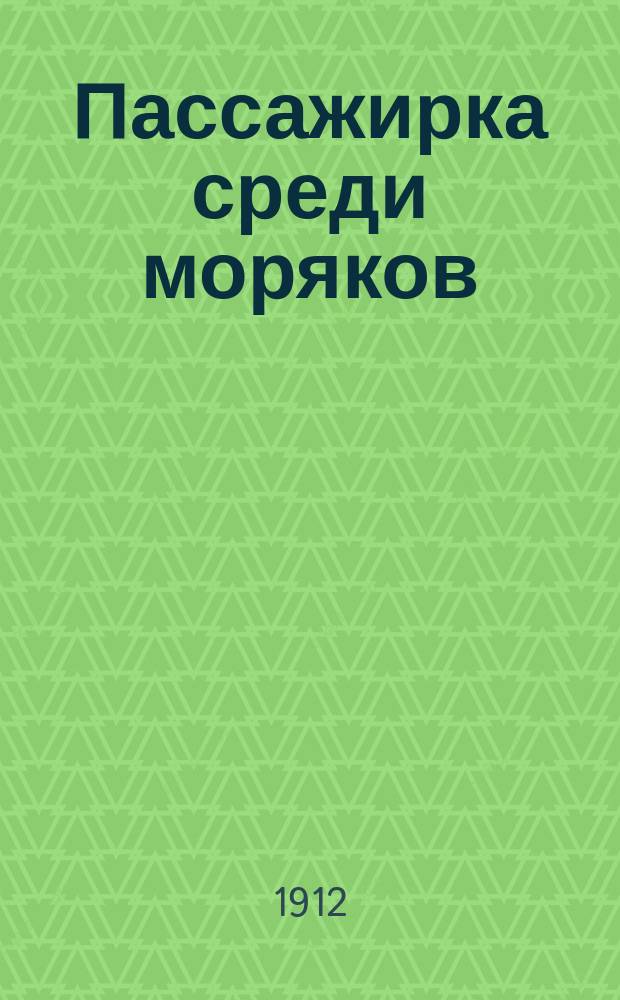 Пассажирка среди моряков : Этюд в 3 д. из воен.-мор. жизни по рассказу Станюковича "Пассажирка"