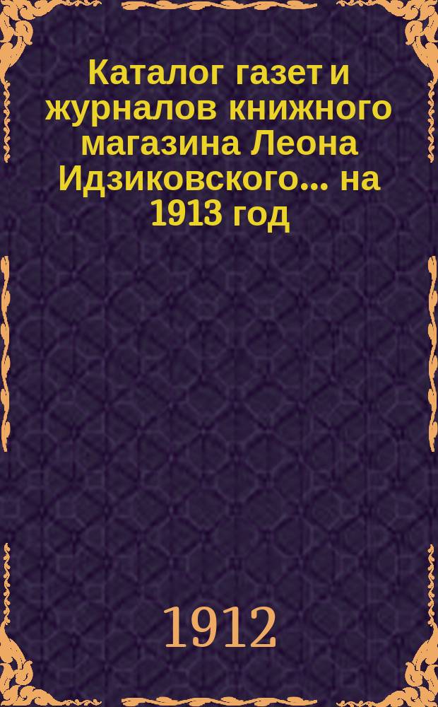 Каталог газет и журналов книжного магазина Леона Идзиковского... ... на 1913 год