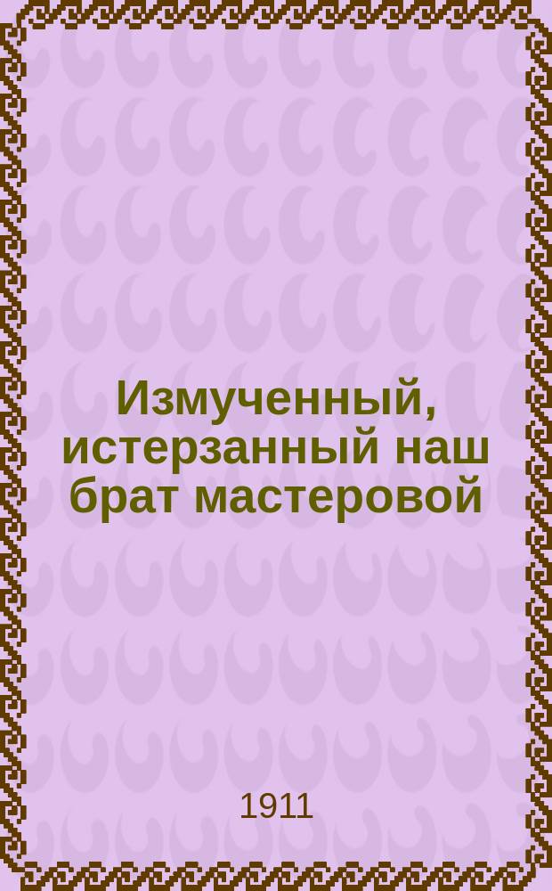 Измученный, истерзанный наш брат мастеровой : Новые песни бедного народа горя и труда