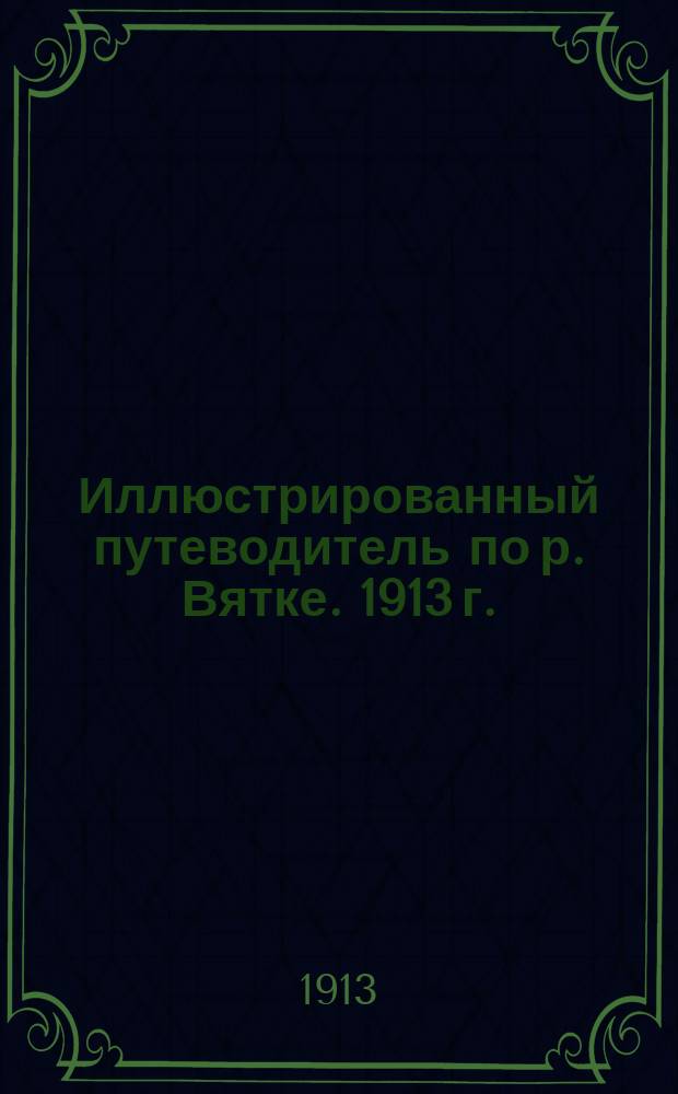 Иллюстрированный путеводитель по р. Вятке. 1913 г.