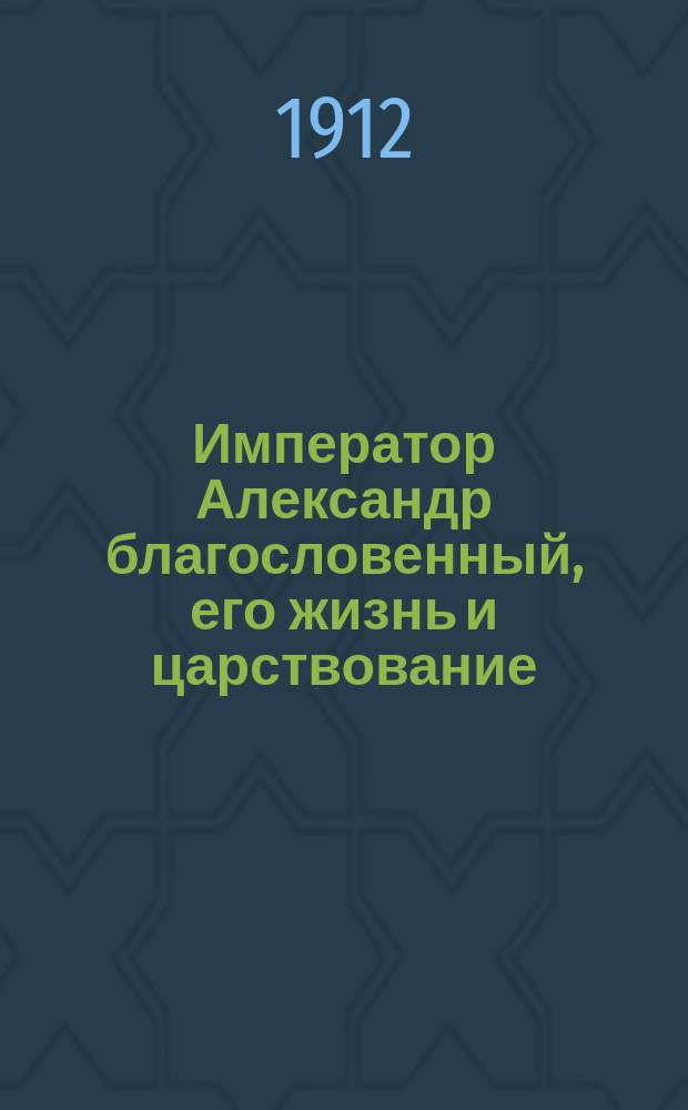 Император Александр благословенный, его жизнь и царствование