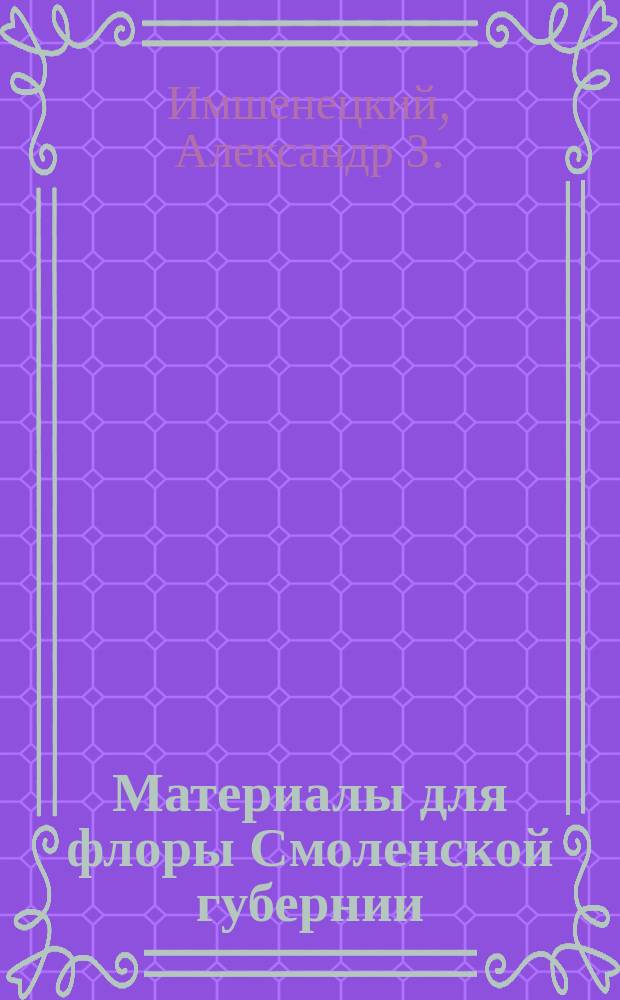 Материалы для флоры Смоленской губернии : 1-