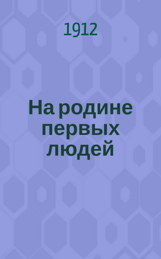 На родине первых людей : Приключения двух гимназистов в Сред. Азии