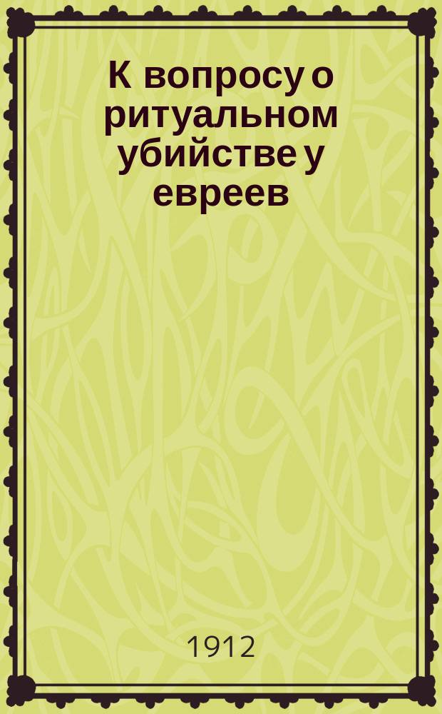 К вопросу о ритуальном убийстве у евреев : За и против : Сб. материалов