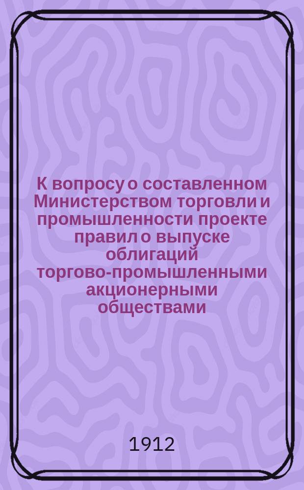 К вопросу о составленном Министерством торговли и промышленности проекте правил о выпуске облигаций торгово-промышленными акционерными обществами (№ 19 по Программе IV Всероссийского съезда)