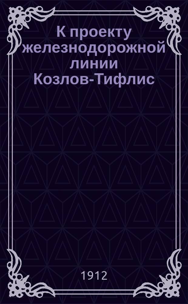 К проекту железнодорожной линии Козлов-Тифлис : Экон. записка : С прил.