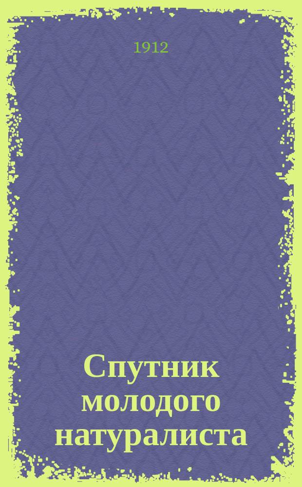 Спутник молодого натуралиста : Практ. руководство для наблюдения природы и составления естеств.-ист. коллекций