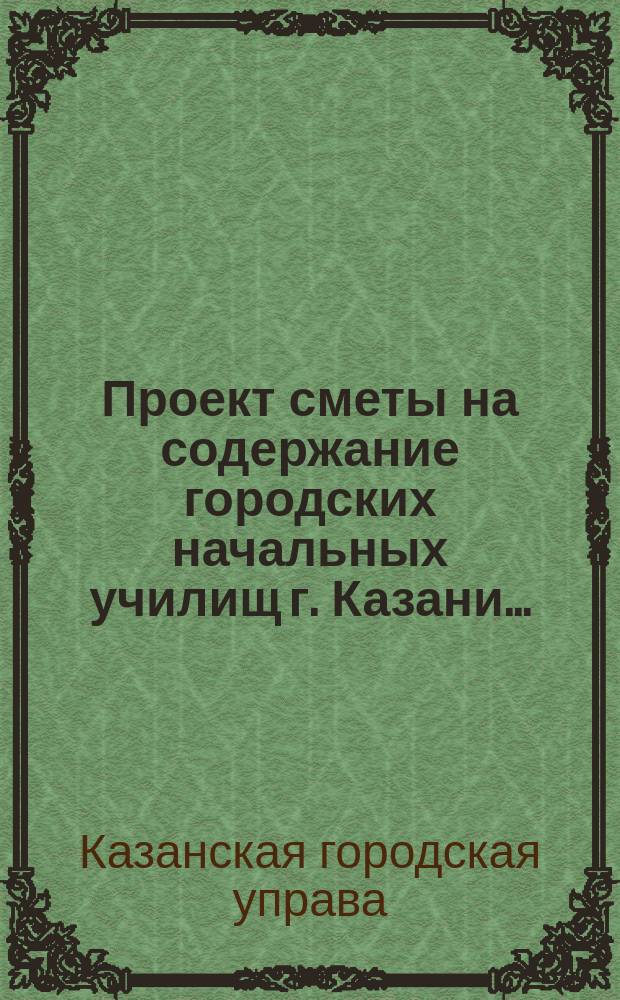 Проект сметы на содержание городских начальных училищ г. Казани...