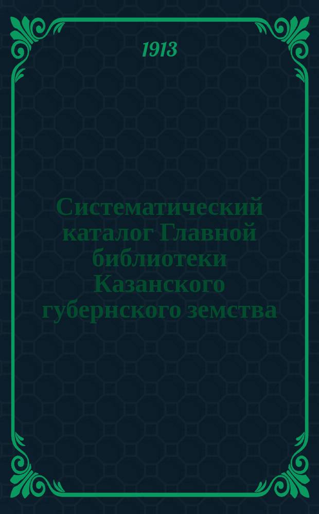 Систематический каталог Главной библиотеки Казанского губернского земства : Ч. 1. Ч. 2 : Экономика ; Право ; Земское и городское самоуправление ; Народное здравие ; Народное образование