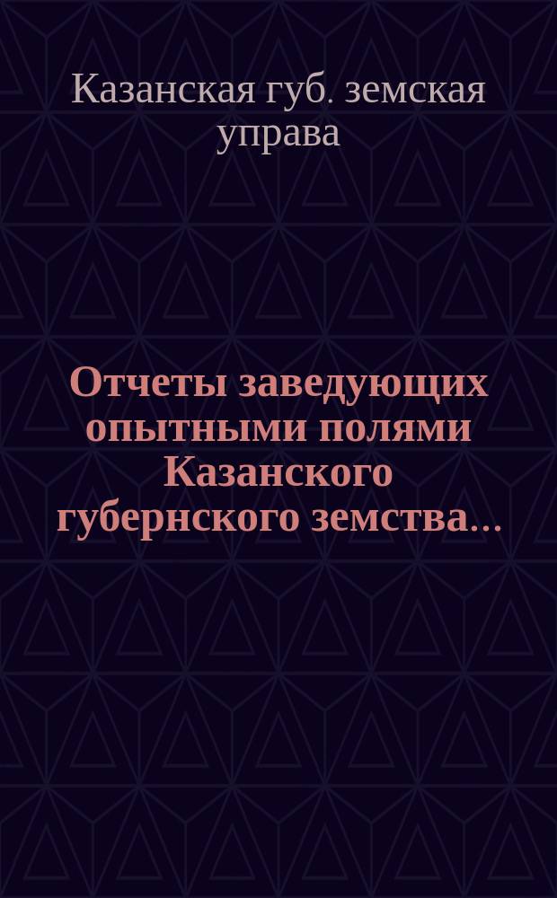 Отчеты заведующих опытными полями Казанского губернского земства...